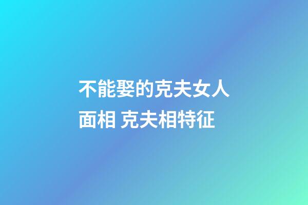 不能娶的克夫女人面相 克夫相特征